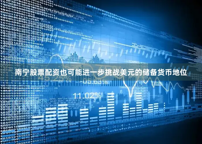 南宁股票配资也可能进一步挑战美元的储备货币地位