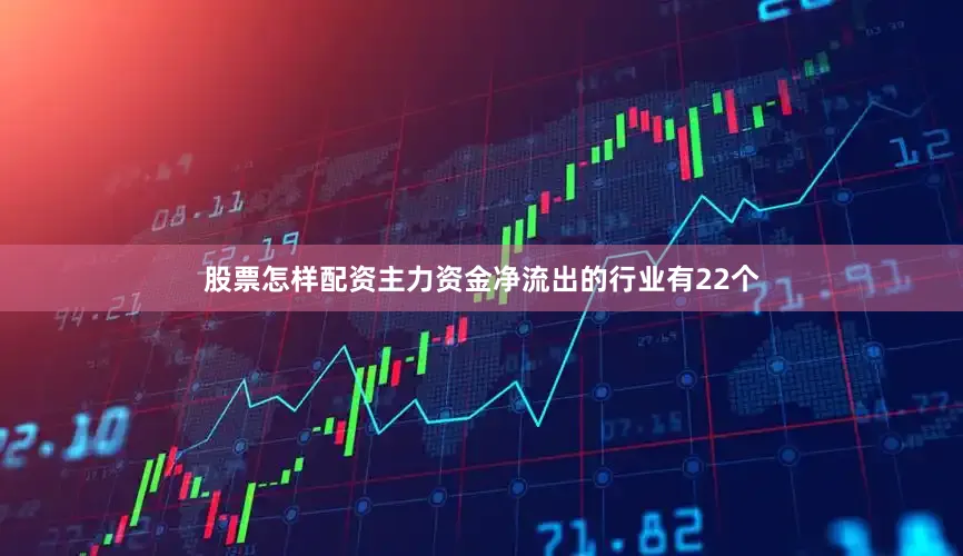 股票怎样配资主力资金净流出的行业有22个