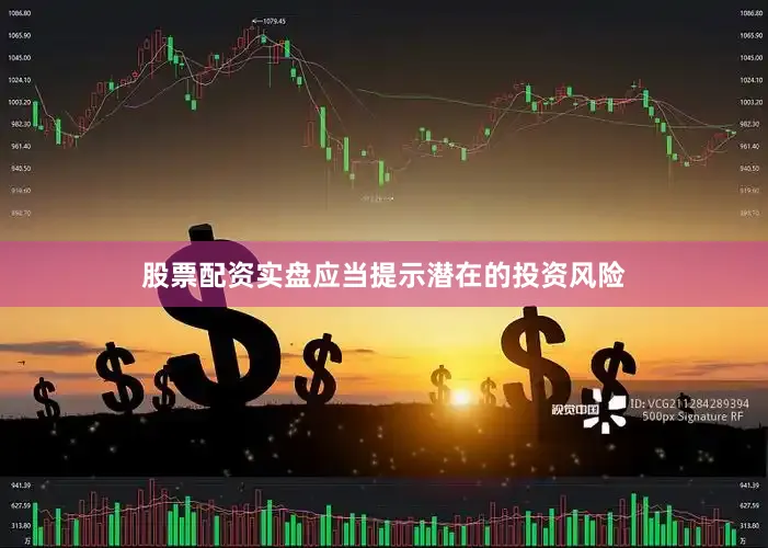股票配资实盘应当提示潜在的投资风险