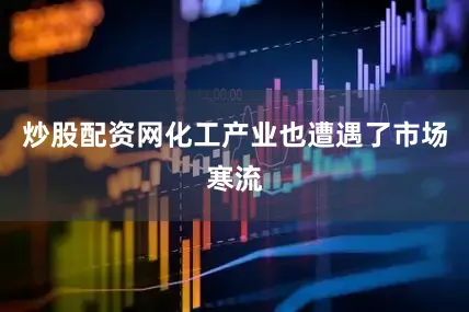 炒股配资网化工产业也遭遇了市场寒流