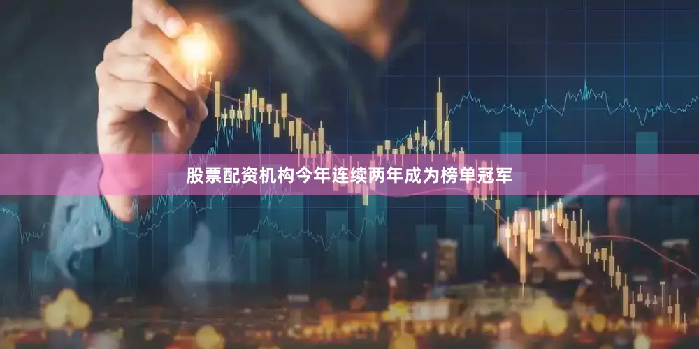 股票配资机构今年连续两年成为榜单冠军