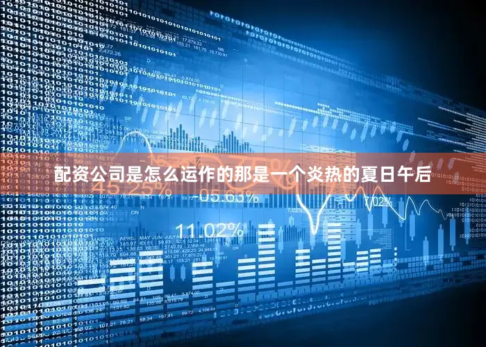 配资公司是怎么运作的那是一个炎热的夏日午后