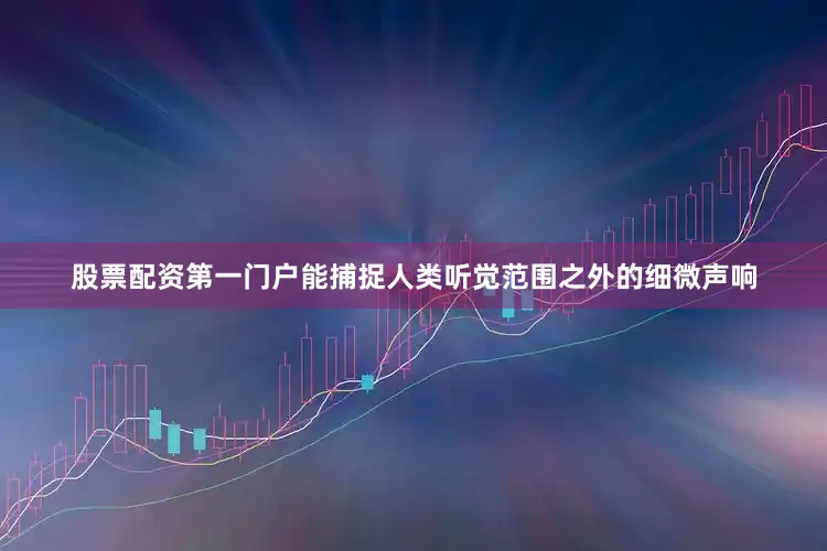 股票配资第一门户能捕捉人类听觉范围之外的细微声响