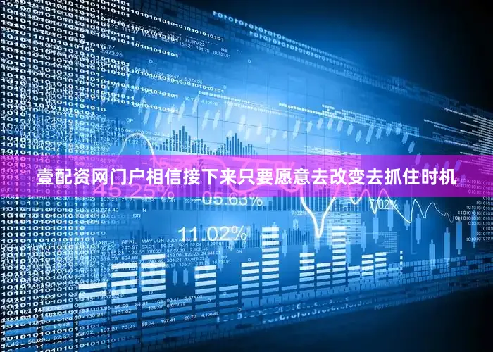 壹配资网门户相信接下来只要愿意去改变去抓住时机