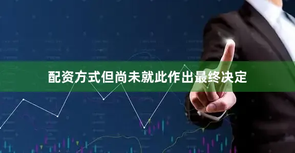 配资方式但尚未就此作出最终决定