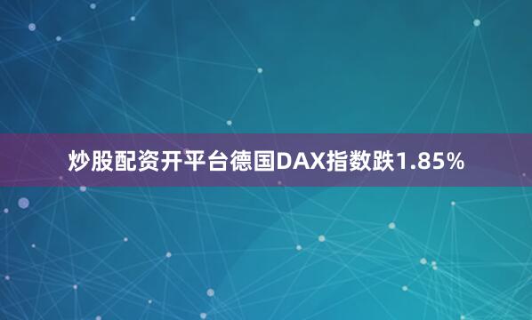 炒股配资开平台德国DAX指数跌1.85%