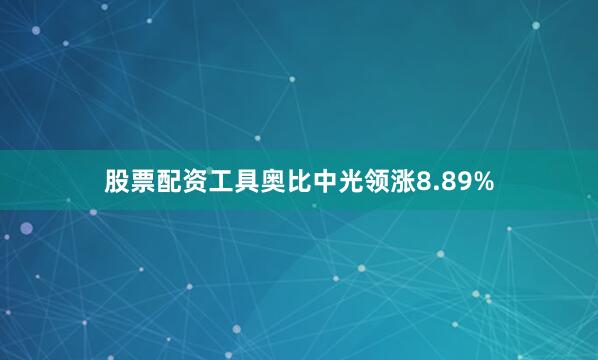股票配资工具奥比中光领涨8.89%