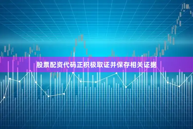 股票配资代码正积极取证并保存相关证据