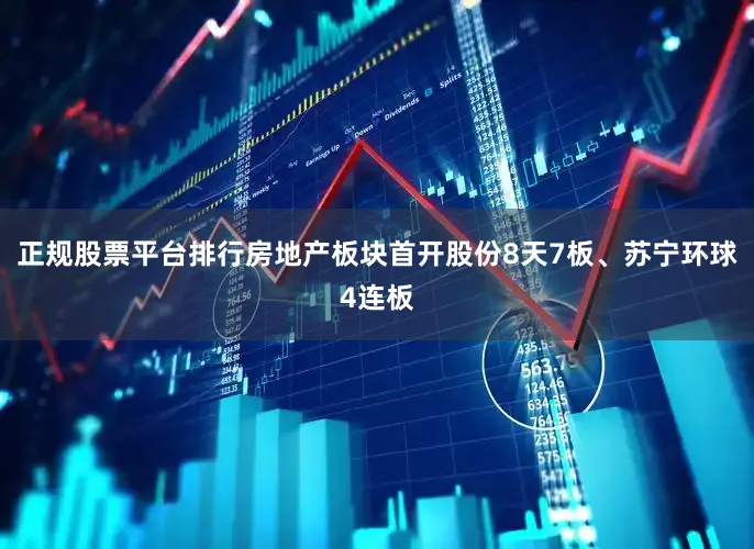 正规股票平台排行房地产板块首开股份8天7板、苏宁环球4连板