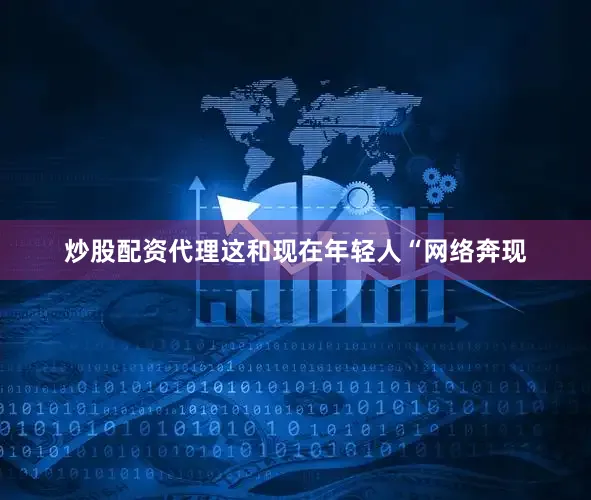 炒股配资代理这和现在年轻人“网络奔现