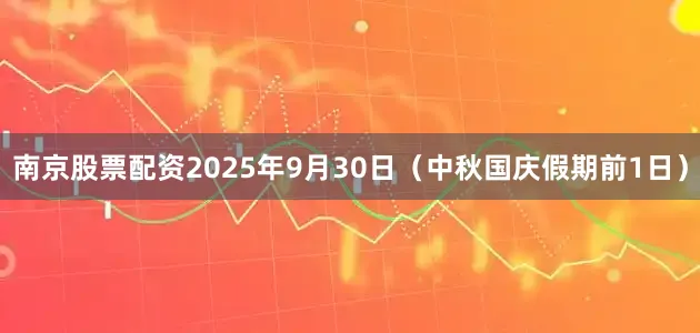 南京股票配资2025年9月30日（中秋国庆假期前1日）