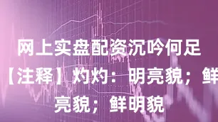 网上实盘配资沉吟何足悲？【注释】灼灼：明亮貌；鲜明貌