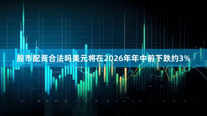 股市配资合法吗美元将在2026年年中前下跌约3%