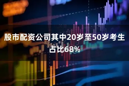 股市配资公司其中20岁至50岁考生占比68%