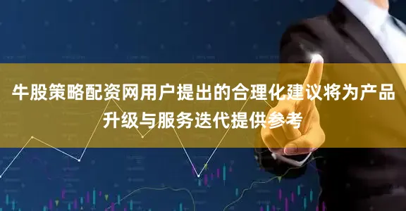 牛股策略配资网用户提出的合理化建议将为产品升级与服务迭代提供参考