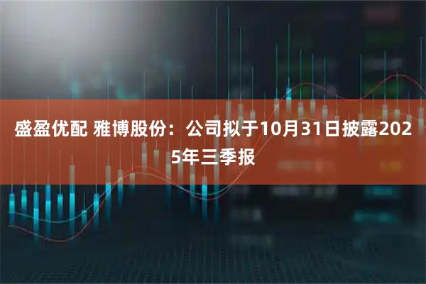 盛盈优配 雅博股份：公司拟于10月31日披露2025年三季报