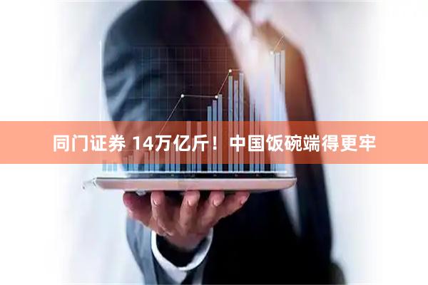 同门证券 14万亿斤！中国饭碗端得更牢