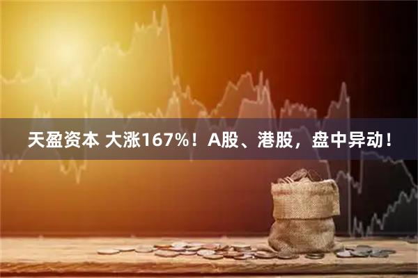天盈资本 大涨167%！A股、港股，盘中异动！