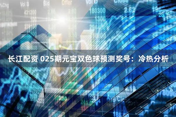 长江配资 025期元宝双色球预测奖号：冷热分析