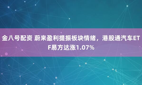 金八号配资 蔚来盈利提振板块情绪，港股通汽车ETF易方达涨1.07%