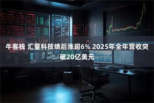 牛客栈 汇量科技绩后涨超6% 2025年全年营收突破20亿美元