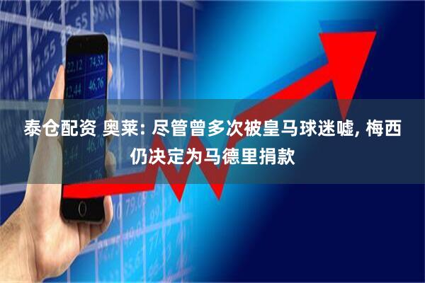 泰仓配资 奥莱: 尽管曾多次被皇马球迷嘘, 梅西仍决定为马德里捐款