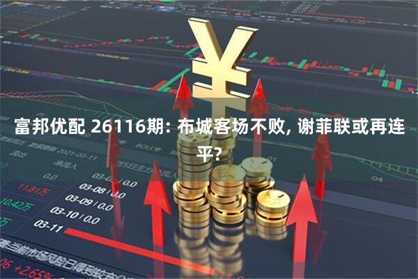 富邦优配 26116期: 布城客场不败, 谢菲联或再连平?