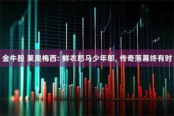 金牛股 莱奥梅西: 鲜衣怒马少年郎, 传奇落幕终有时